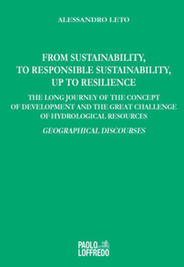 From sustainability, to responsible sustainability, up to resilience. The long journey of the concept of development and the great challenge of hydrological resources. Geographical discourses - Librerie.coop From sustainability, to responsible sustainability, up to resilience. The long journey of the concept of development and the great challenge of hydrological resources. Geographical discourses - Librerie.coop