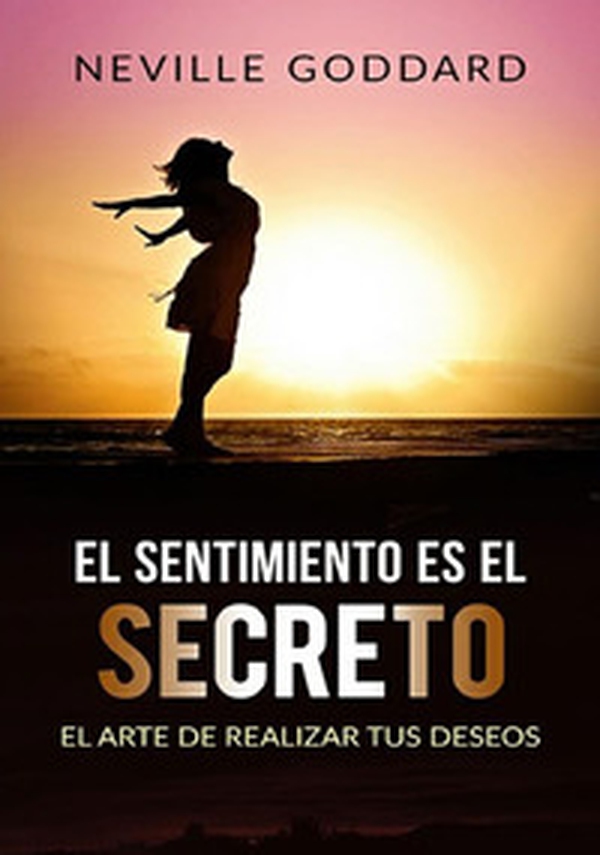 El sentimiento es el secreto . El arte de realizar tus deseos - Librerie.coop El sentimiento es el secreto . El arte de realizar tus deseos - Librerie.coop