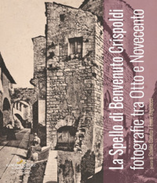 Lo Spello di Benvenuto Crispoldi. Fotografie tra Otto e Novecento - Librerie.coop Lo Spello di Benvenuto Crispoldi. Fotografie tra Otto e Novecento - Librerie.coop