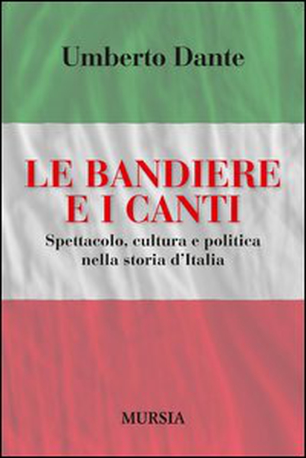 Le bandiere e i canti. Spettacolo, cultura e politica nella storia d'Italia - Librerie.coop Le bandiere e i canti. Spettacolo, cultura e politica nella storia d'Italia - Librerie.coop