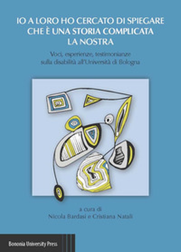 Io a loro ho cercato di spiegare che è una storia complicata la nostra. Voci, esperienze, testimonianze sulla disabilità all'Università di Bologna - Librerie.coop Io a loro ho cercato di spiegare che è una storia complicata la nostra. Voci, esperienze, testimonianze sulla disabilità all'Università di Bologna - Librerie.coop