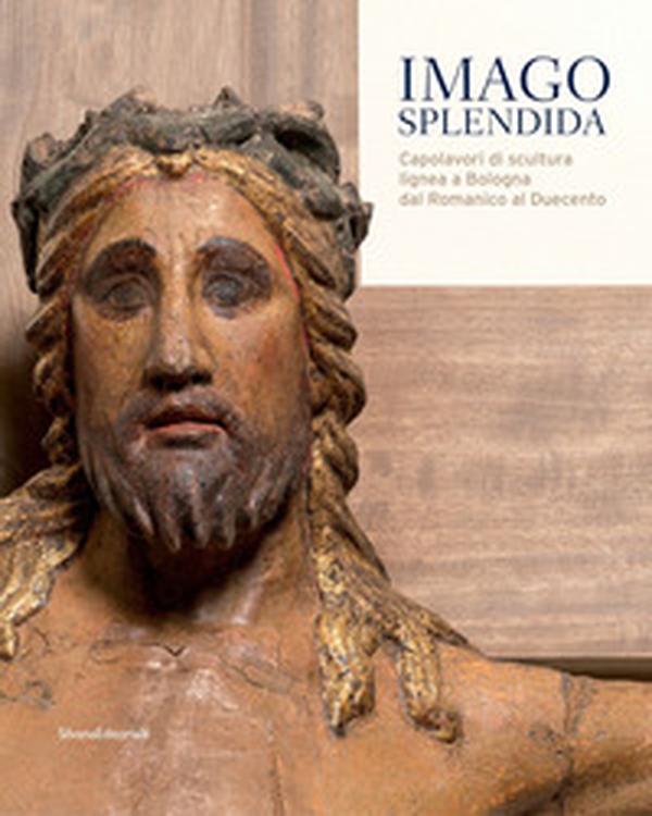 Imago splendida. Capolavori di scultura lignea a Bologna dal Romanico al Duecento. Catalogo della mostra (Bologna, 22 novembre 2019-8 marzo 2020) - Librerie.coop Imago splendida. Capolavori di scultura lignea a Bologna dal Romanico al Duecento. Catalogo della mostra (Bologna, 22 novembre 2019-8 marzo 2020) - Librerie.coop