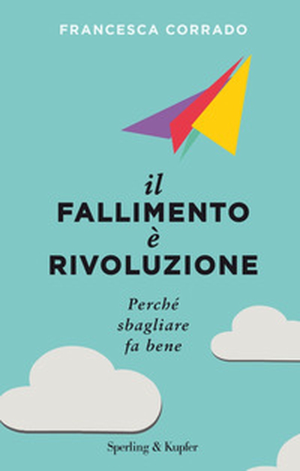 Il fallimento è rivoluzione. Perché sbagliare fa bene - Librerie.coop Il fallimento è rivoluzione. Perché sbagliare fa bene - Librerie.coop