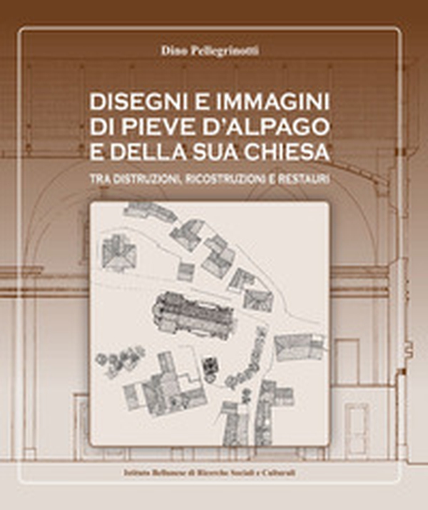 Disegni e immagini di Pieve d'Alpago e della sua chiesa. Tra distruzioni, ricostruzioni e restauri - Librerie.coop Disegni e immagini di Pieve d'Alpago e della sua chiesa. Tra distruzioni, ricostruzioni e restauri - Librerie.coop