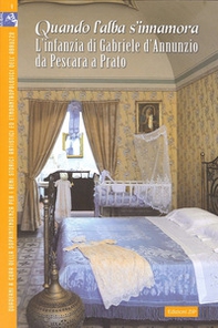 Quando l'alba s'innamora... L'infanzia di Gabriele d'Annunzio da Pescara a Prato - Librerie.coop