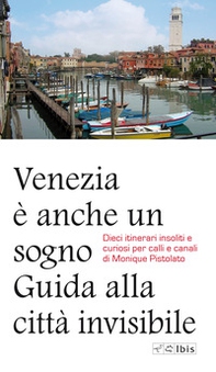 Venezia è anche un sogno. Guida alla città invisibile. Dieci itinerari insoliti e curiosi per calli e canali - Librerie.coop