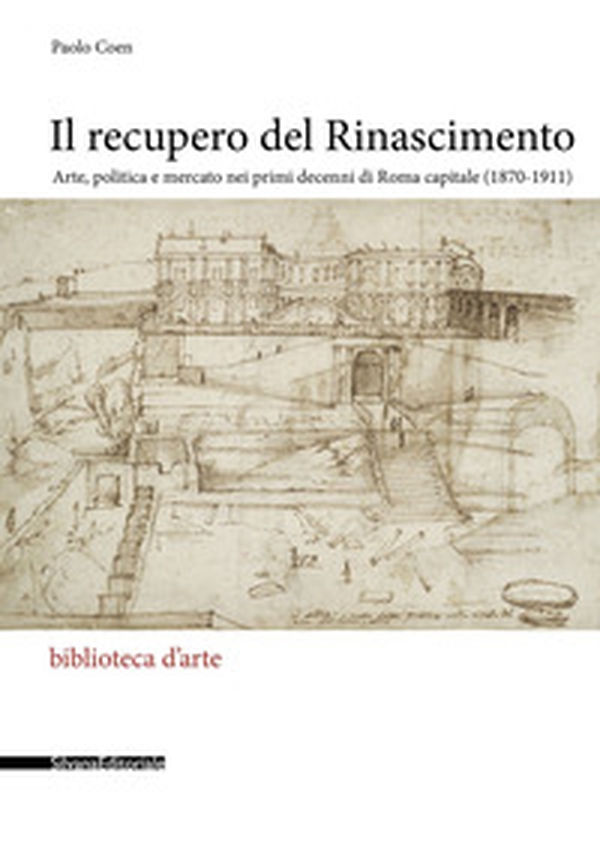 Il recupero del Rinascimento. Arte, politica e mercato nei primi decenni di Roma capitale (1870-1911) - Librerie.coop Il recupero del Rinascimento. Arte, politica e mercato nei primi decenni di Roma capitale (1870-1911) - Librerie.coop