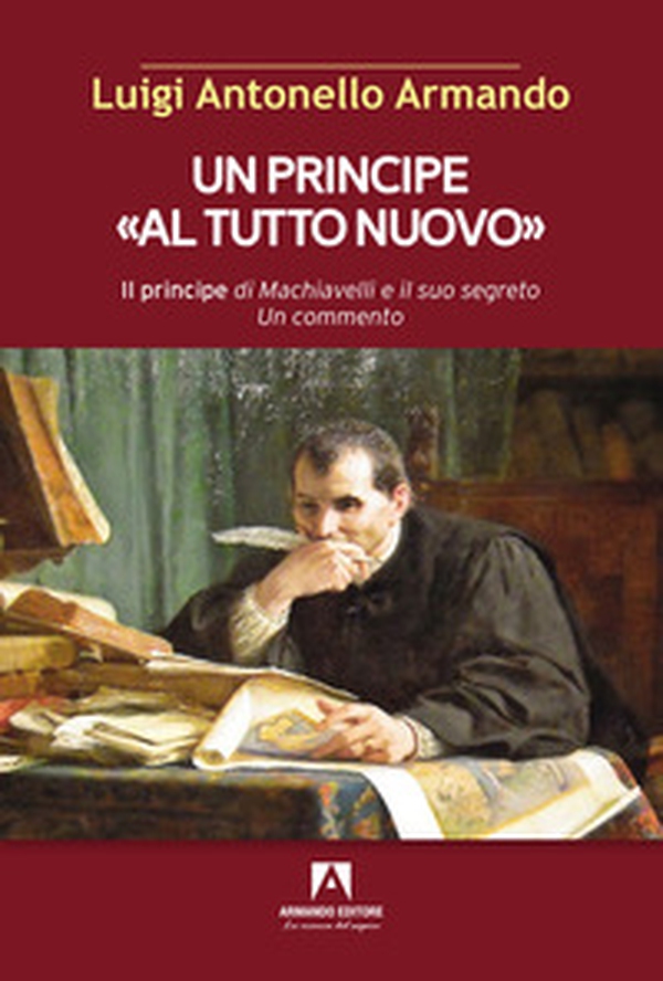 Un principe «al tutto nuovo». Il principe di Machiavelli e il suo segreto. Un commento - Librerie.coop Un principe «al tutto nuovo». Il principe di Machiavelli e il suo segreto. Un commento - Librerie.coop