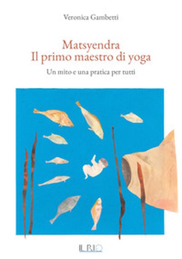 Matsyendra. Il primo maestro di yoga. Un mito e una pratica per tutti - Librerie.coop Matsyendra. Il primo maestro di yoga. Un mito e una pratica per tutti - Librerie.coop