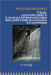 C@.re. C@nyoning rescue il manuale di primo soccorso per l'istruttore di canyoning e i canyoneers - Librerie.coop