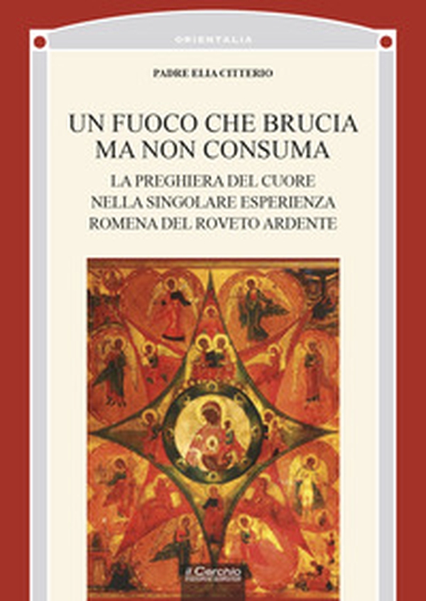 Un fuoco che brucia ma non consuma. La preghiera del cuore nella singolare esperienza romena del roveto ardente - Librerie.coop Un fuoco che brucia ma non consuma. La preghiera del cuore nella singolare esperienza romena del roveto ardente - Librerie.coop