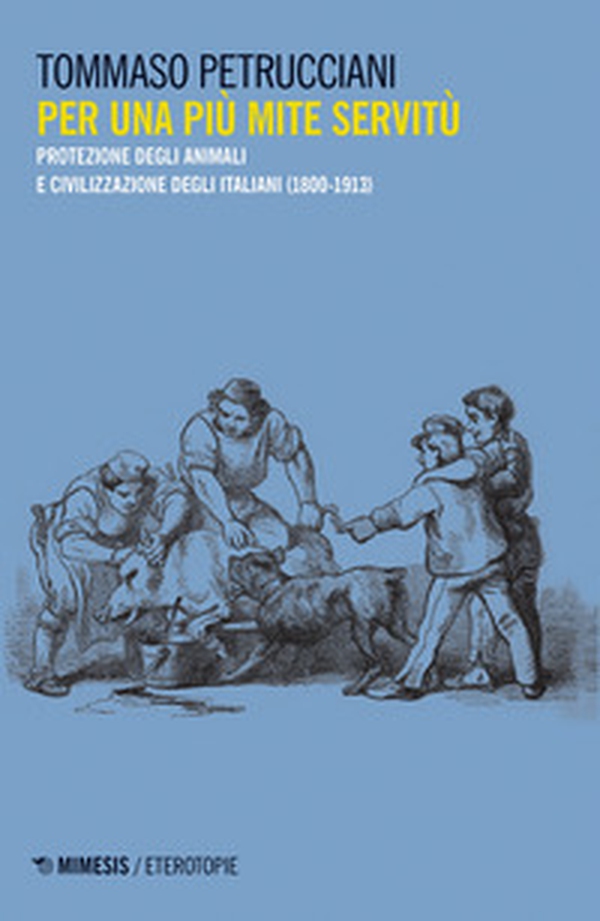 Per una più mite servitù. Protezione degli animali e civilizzazione degli italiani (1800-1913) - Librerie.coop Per una più mite servitù. Protezione degli animali e civilizzazione degli italiani (1800-1913) - Librerie.coop