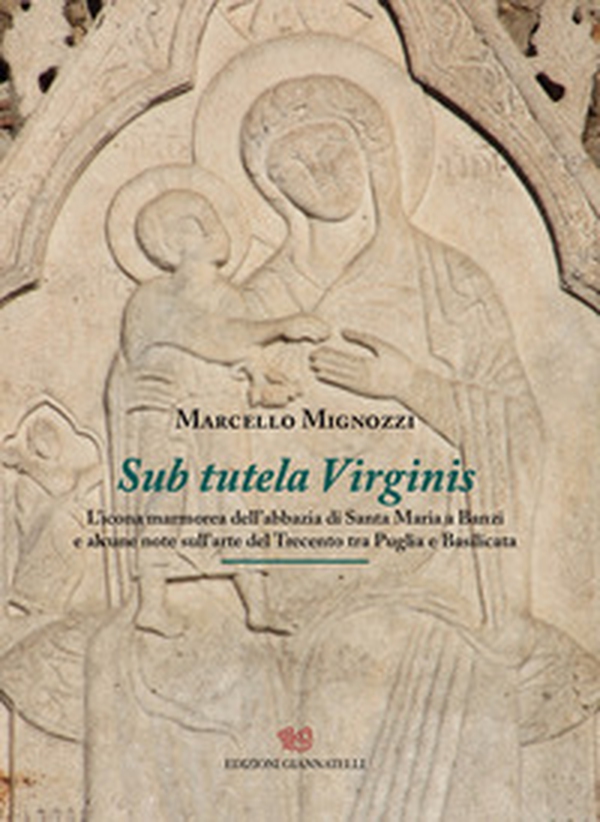 Sub tutela Virginis. L'icona marmorea dell'abbazia di Santa maria Banzi e alcune note sull'arte del Trecento tra Puglia e Basilicata - Librerie.coop Sub tutela Virginis. L'icona marmorea dell'abbazia di Santa maria Banzi e alcune note sull'arte del Trecento tra Puglia e Basilicata - Librerie.coop
