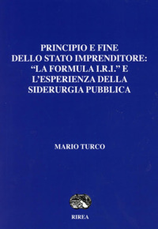 Prinipio e fine dello Stato imprenditore: «La formula I.R.I« e l'esperienza della siderurgia pubblica - Librerie.coop Prinipio e fine dello Stato imprenditore: «La formula I.R.I« e l'esperienza della siderurgia pubblica - Librerie.coop