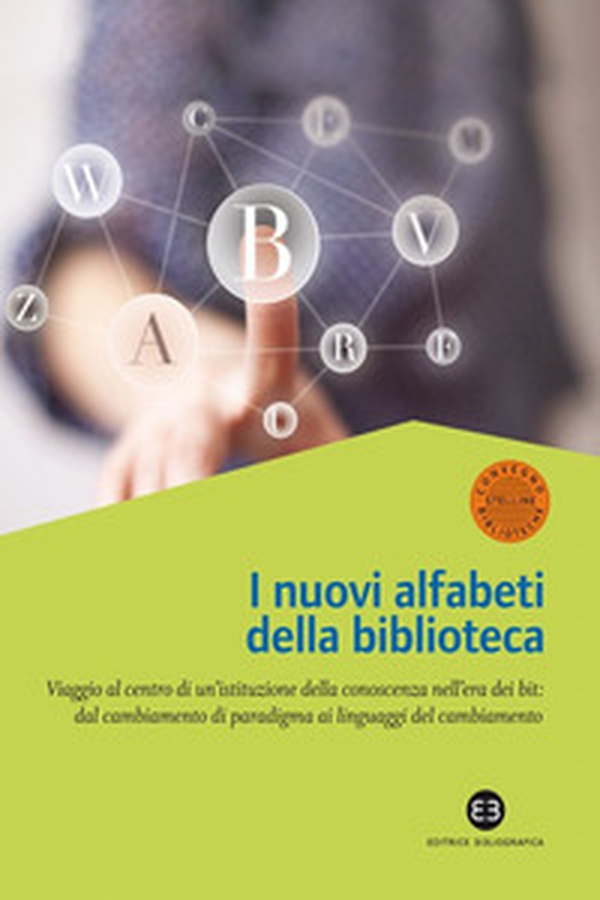Nuovi alfabeti della biblioteca. Viaggio al centro di un'istituzione della conoscenza nell'era dei bit: dal cambiamento di paradigma al linguaggio del cambiamento. Atti del Convegno (Milano, 15-16 marzo 2012) - Librerie.coop Nuovi alfabeti della biblioteca. Viaggio al centro di un'istituzione della conoscenza nell'era dei bit: dal cambiamento di paradigma al linguaggio del cambiamento. Atti del Convegno (Milano, 15-16 marzo 2012) - Librerie.coop