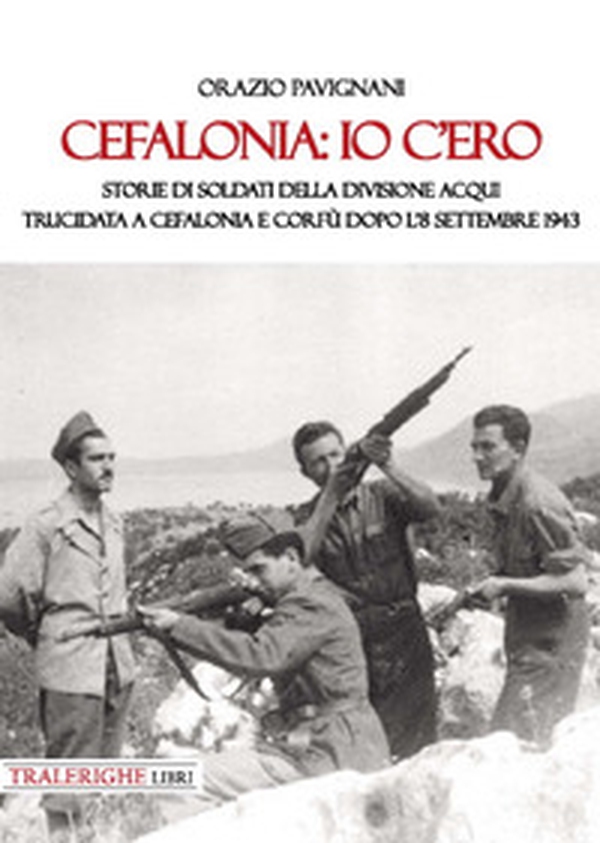 Cefalonia: io c'ero. Storie di soldati della Divisione Acqui trucidata a Cefalonia e Corfù dopo l'8 settembre 1943 - Librerie.coop Cefalonia: io c'ero. Storie di soldati della Divisione Acqui trucidata a Cefalonia e Corfù dopo l'8 settembre 1943 - Librerie.coop
