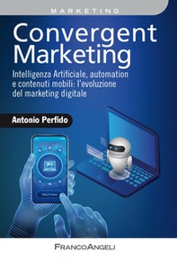 Convergent marketing. Intelligenza Artificiale, automation e contenuti mobili: l'evoluzione del marketing digitale - Librerie.coop
