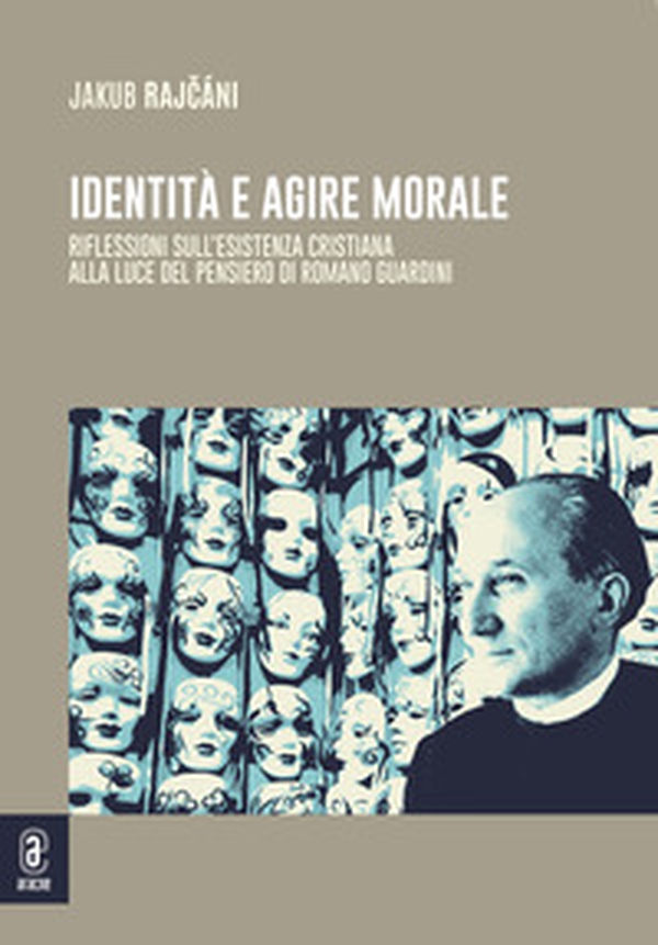 Identità e agire morale. Riflessioni sull'esistenza cristiana alla luce di pensiero di Romano Guardini - Librerie.coop Identità e agire morale. Riflessioni sull'esistenza cristiana alla luce di pensiero di Romano Guardini - Librerie.coop