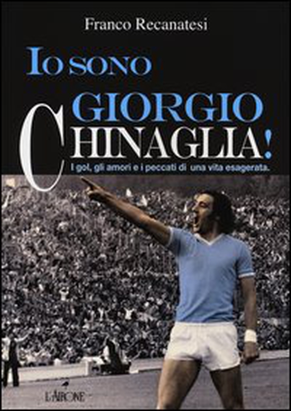 Io sono Giorgio Chinaglia! I gol, gli amori e i peccati di una vita esagerata - Librerie.coop Io sono Giorgio Chinaglia! I gol, gli amori e i peccati di una vita esagerata - Librerie.coop