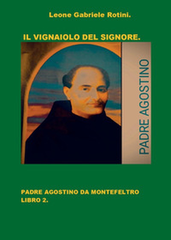 Il vignaiolo del Signore. Padre Agostino da Montefeltro - Vol. 2 - Librerie.coop Il vignaiolo del Signore. Padre Agostino da Montefeltro - Vol. 2 - Librerie.coop