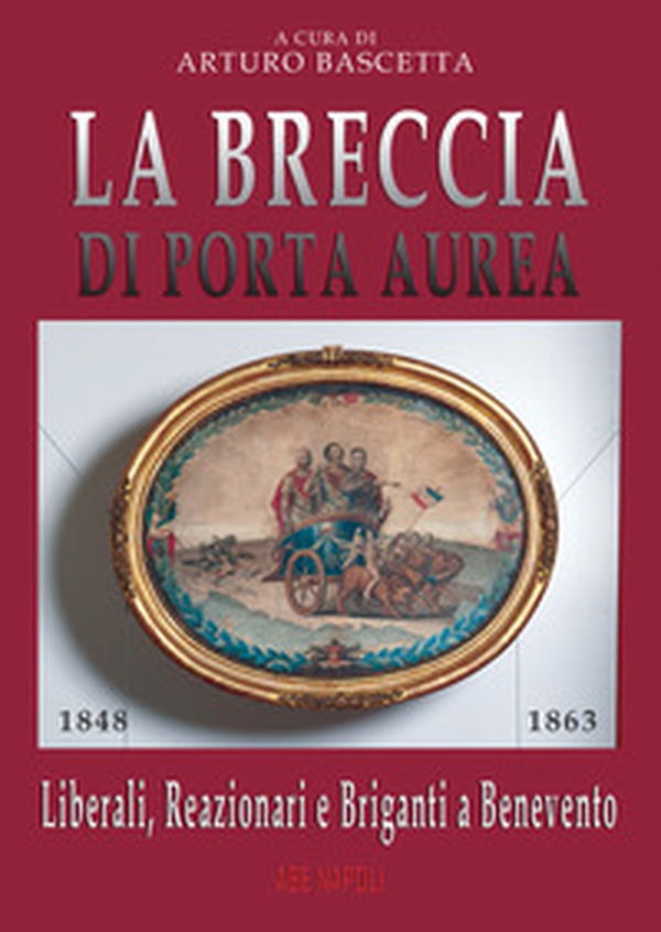 La breccia di Porta Aurea: 1848-1863. Liberali, reazionari e briganti a Benevento - Librerie.coop La breccia di Porta Aurea: 1848-1863. Liberali, reazionari e briganti a Benevento - Librerie.coop