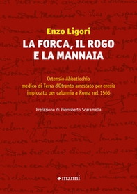 La forca, il rogo e la mannaia. Ortensio Abbaticchio medico di Terra d'Otranto arrestato per eresia impiccato per calunnia a Roma nel 1566 - Librerie.coop