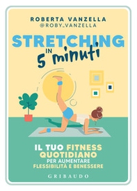 Stretching in 5 minuti. Il tuo fitness quotidiano per aumentare flessibilità e benessere - Librerie.coop