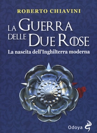 La guerra delle Due Rose. La nascita dell'Inghilterra moderna - Librerie.coop