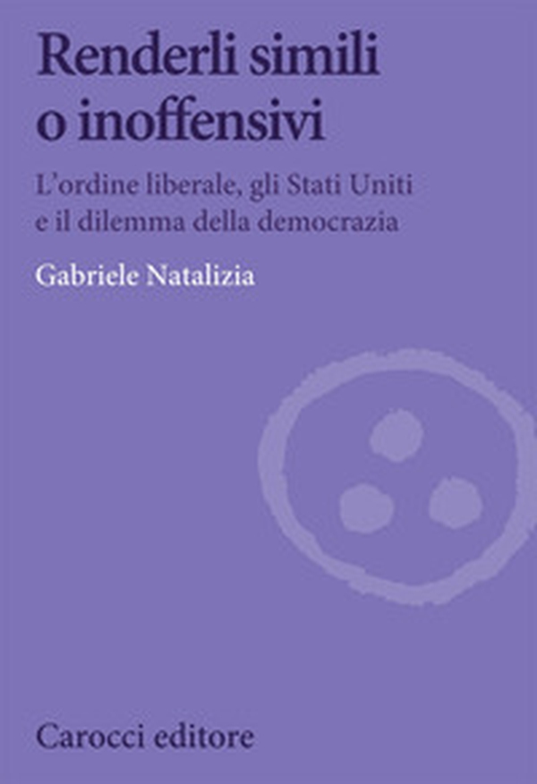 Renderli simili o inoffensivi. L'ordine liberale, gli Stati Uniti e il dilemma della democrazia - Librerie.coop Renderli simili o inoffensivi. L'ordine liberale, gli Stati Uniti e il dilemma della democrazia - Librerie.coop