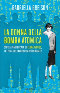 La donna della bomba atomica. Storia dimenticata di Leona Woods, la fisica che lavorò con Oppenheimer - Librerie.coop