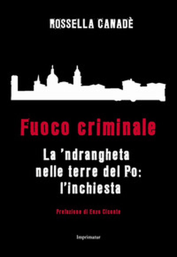 Fuoco criminale. La 'ndrangheta nelle terre del Po: l'inchiesta - Librerie.coop Fuoco criminale. La 'ndrangheta nelle terre del Po: l'inchiesta - Librerie.coop