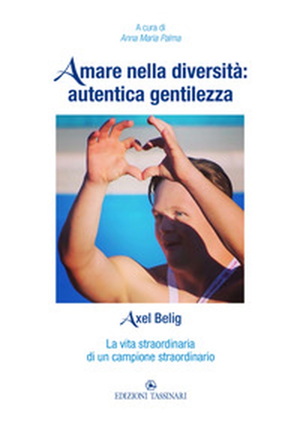 Amare nella diversità: autentica gentilezza. Axel Belig. La vita straordinaria di un campione straordinario - Librerie.coop Amare nella diversità: autentica gentilezza. Axel Belig. La vita straordinaria di un campione straordinario - Librerie.coop