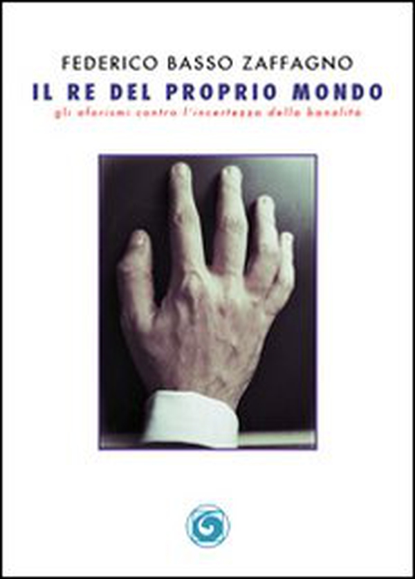 Il re del proprio mondo. Gli aforismi contro l'incertezza della banalità - Librerie.coop Il re del proprio mondo. Gli aforismi contro l'incertezza della banalità - Librerie.coop