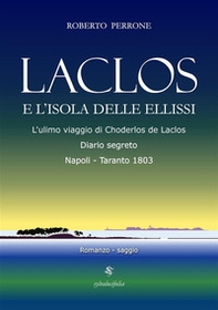 Laclos e l'isola delle ellissi. L'ultimo viaggio di Choderlos de Laclos. Diario segreto. Napoli-Taranto 1803 - Librerie.coop