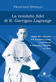 La Resolutio fidei di R. Garrigou-Lagrange. Studio sull'analysis fidei di R. Garrigou-Lagrange a confronto con R. Bultmann, P Rousselot e J. Alfaro - Librerie.coop