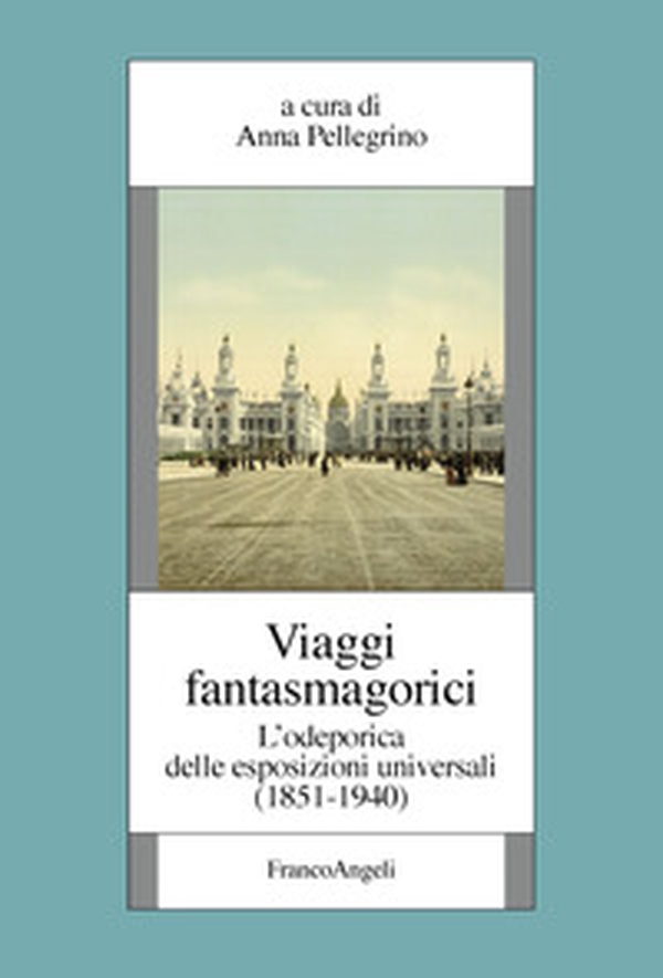 Viaggi fantasmagorici. L'odeporica delle esposizioni universali (1851-1940) - Librerie.coop Viaggi fantasmagorici. L'odeporica delle esposizioni universali (1851-1940) - Librerie.coop