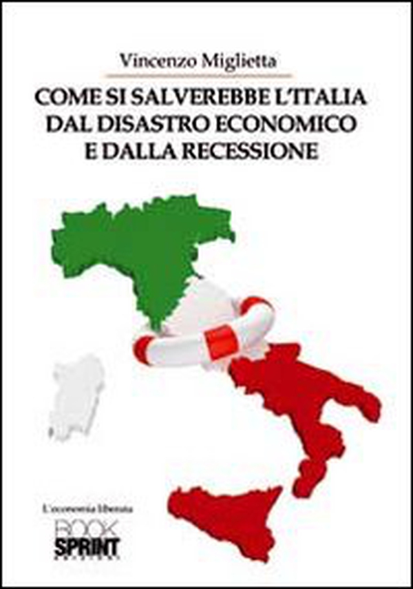 Come si salverebbe l'Italia dal disastro economico e dalla recessione - Librerie.coop Come si salverebbe l'Italia dal disastro economico e dalla recessione - Librerie.coop