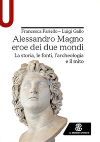 Alessandro Magno eroe dei due mondi. La storia, le fonti, l'archeologia e il mito - Librerie.coop