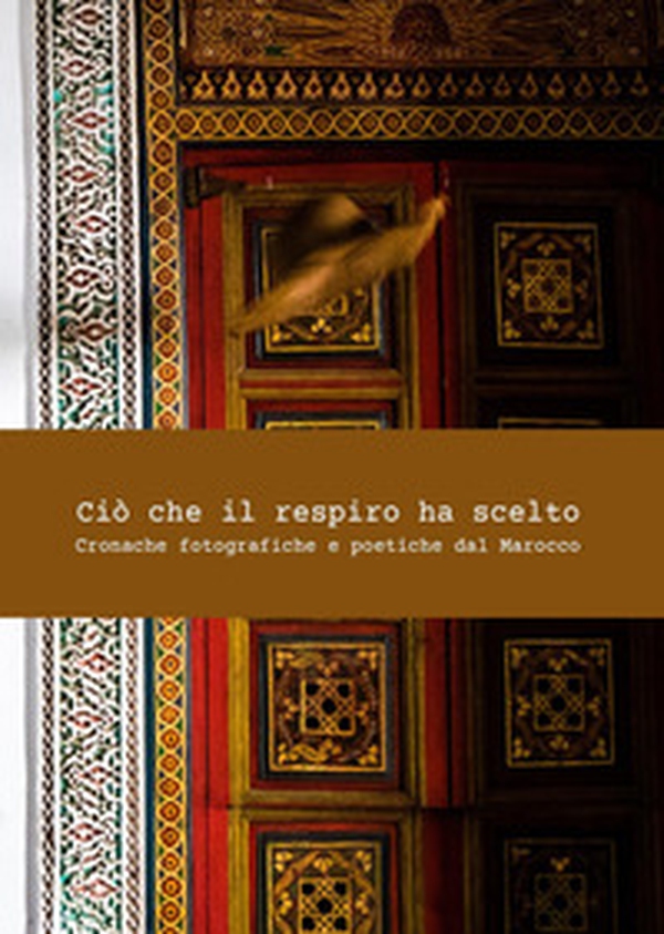 Ciò che il respiro ha scelto. Cronache fotografiche e poetiche del Marocco - Librerie.coop Ciò che il respiro ha scelto. Cronache fotografiche e poetiche del Marocco - Librerie.coop