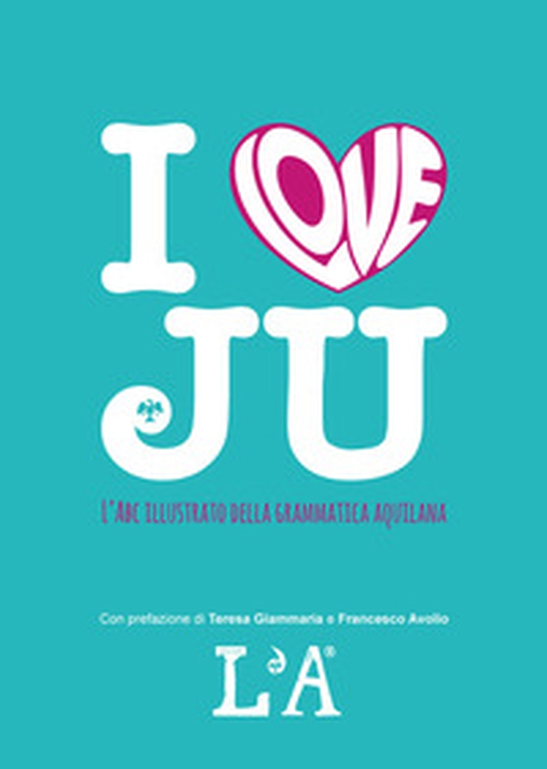 I love ju. L'abc illustrato della grammatica aquilana - Librerie.coop I love ju. L'abc illustrato della grammatica aquilana - Librerie.coop