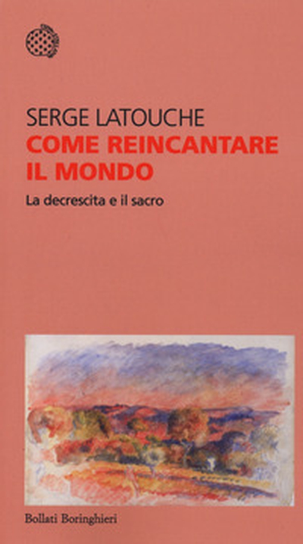 Come reincantare il mondo. La decrescita e il sacro - Librerie.coop Come reincantare il mondo. La decrescita e il sacro - Librerie.coop