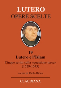 Lutero e l'Islam. Cinque scritti sulla «questione turca» 1529-1543 - Librerie.coop