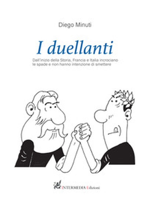 I duellanti. Dall'inizio della storia, Francia e Italia incrociano le spade e non hanno intenzione di smettere - Librerie.coop I duellanti. Dall'inizio della storia, Francia e Italia incrociano le spade e non hanno intenzione di smettere - Librerie.coop
