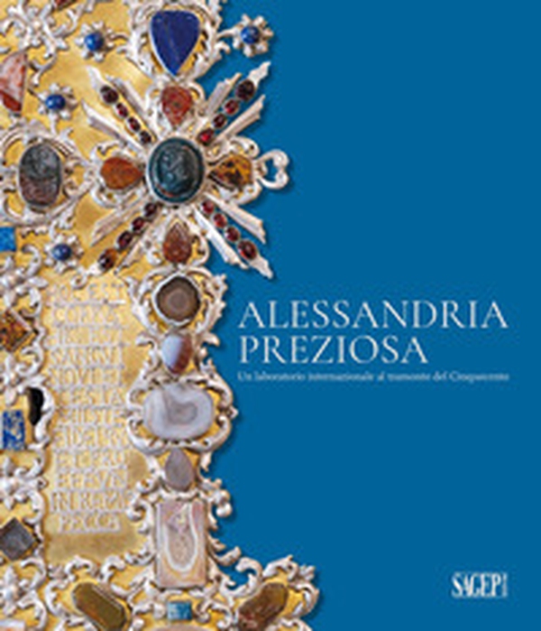 Alessandria preziosa. Un laboratorio internazionale al tramonto del Cinquecento. Catalogo della mostra (Alessandria, 21 marzo-6 ottobre 2024) - Librerie.coop Alessandria preziosa. Un laboratorio internazionale al tramonto del Cinquecento. Catalogo della mostra (Alessandria, 21 marzo-6 ottobre 2024) - Librerie.coop
