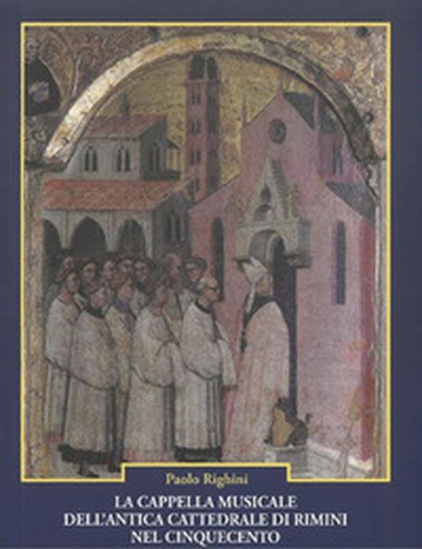La cappella musicale dell'antica cattedrale di Rimini nel Cinquecento. Note d'archivio - Librerie.coop La cappella musicale dell'antica cattedrale di Rimini nel Cinquecento. Note d'archivio - Librerie.coop