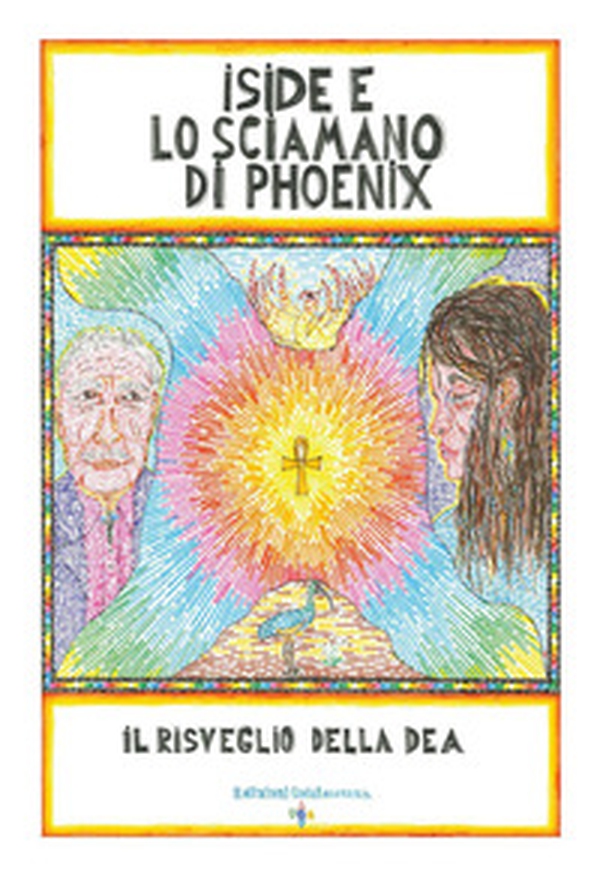 Iside e lo sciamano di Phoenix. Il risveglio della dea - Librerie.coop Iside e lo sciamano di Phoenix. Il risveglio della dea - Librerie.coop