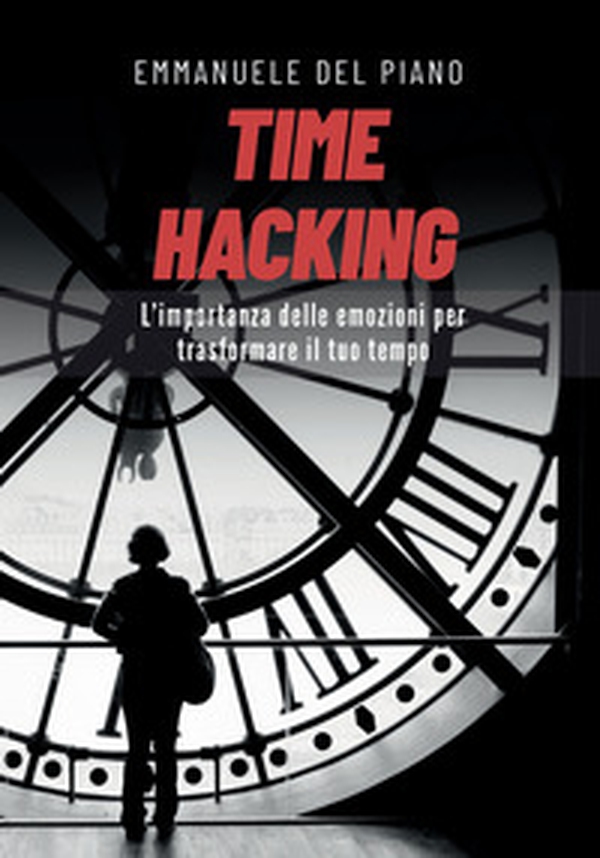 Time hacking. L'importanza delle emozioni per trasformare il tuo tempo - Librerie.coop Time hacking. L'importanza delle emozioni per trasformare il tuo tempo - Librerie.coop