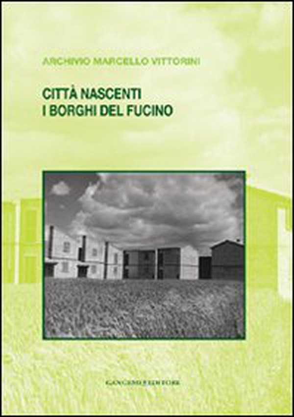 Città nascenti. I borghi del Fucino. Archivio Marcello Vittorini - Librerie.coop Città nascenti. I borghi del Fucino. Archivio Marcello Vittorini - Librerie.coop