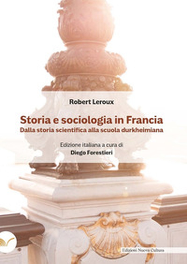 Storia e sociologia in Francia. Dalla storia scientifica alla scuola durkheimiana - Librerie.coop Storia e sociologia in Francia. Dalla storia scientifica alla scuola durkheimiana - Librerie.coop