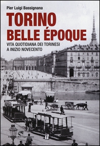 Torino Belle Époque. Vita quotidiana dei torinesi a inizio Novecento - Librerie.coop